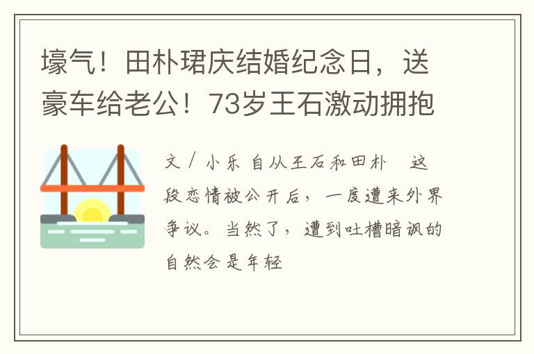 壕气！田朴珺庆结婚纪念日，送豪车给老公！73岁王石激动拥抱娇妻