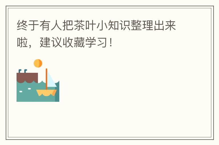 终于有人把茶叶小知识整理出来啦，建议收藏学习！