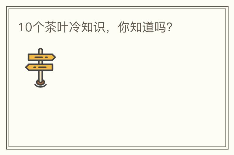 10个茶叶冷知识,你知道吗?
