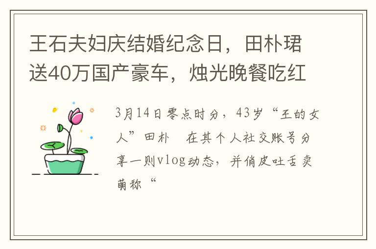 王石夫妇庆结婚纪念日，田朴珺送40万国产豪车，烛光晚餐吃红烧肉