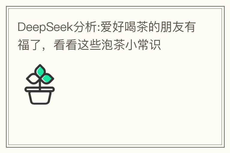 DeepSeek分析:爱好喝茶的朋友有福了，看看这些泡茶小常识