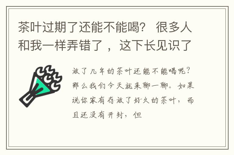 茶叶过期了还能不能喝？ 很多人和我一样弄错了 ，这下长见识了。