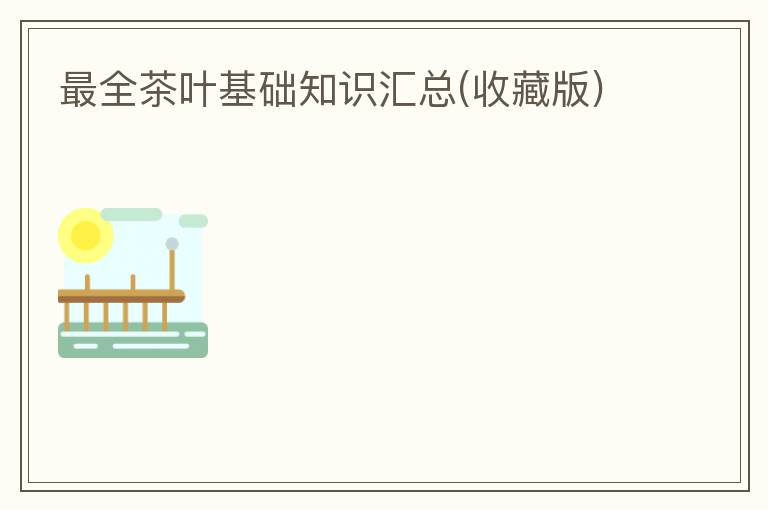 最全茶叶基础知识汇总(收藏版)