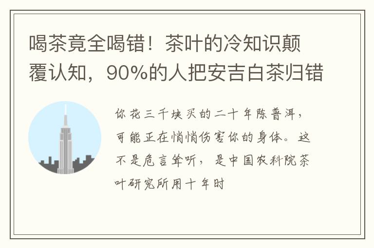 喝茶竟全喝错！茶叶的冷知识颠覆认知，90%的人把安吉白茶归错类