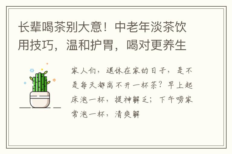 长辈喝茶别大意！中老年淡茶饮用技巧，温和护胃，喝对更养生