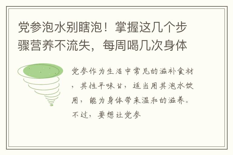 党参泡水别瞎泡！掌握这几个步骤营养不流失，每周喝几次身体受益