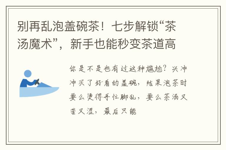 别再乱泡盖碗茶!七步解锁“茶汤魔术”,新手也能秒变茶道高手