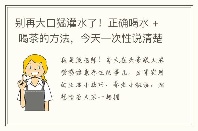 别再大口猛灌水了！正确喝水 + 喝茶的方法，今天一次性说清楚