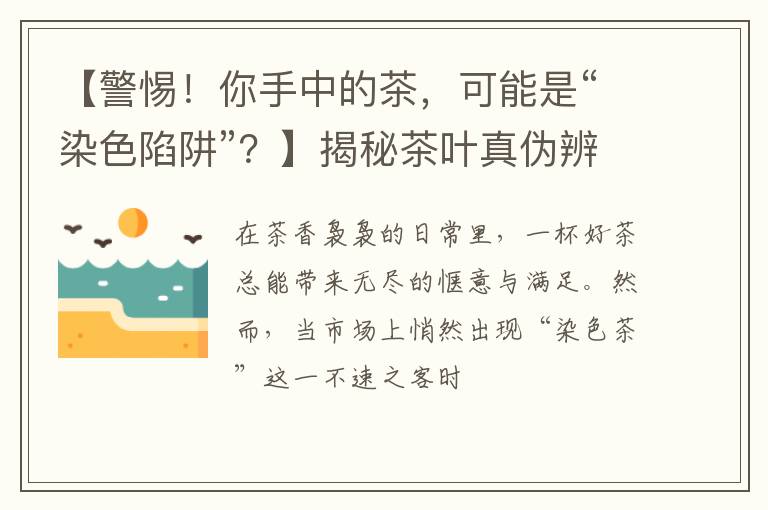 【警惕!你手中的茶,可能是“染色陷阱”?】揭秘茶叶真伪辨别术
