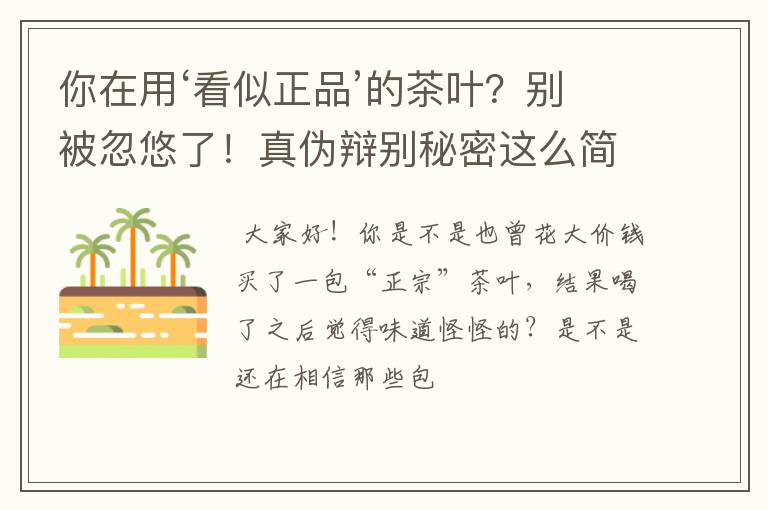 你在用‘看似正品’的茶叶？别被忽悠了！真伪辩别秘密这么简单！