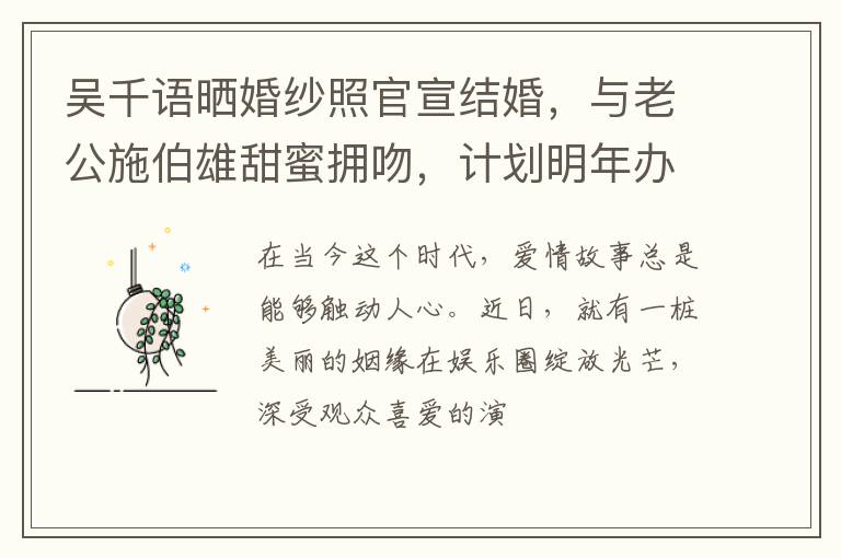 吴千语晒婚纱照官宣结婚,与老公施伯雄甜蜜拥吻,计划明年办婚礼