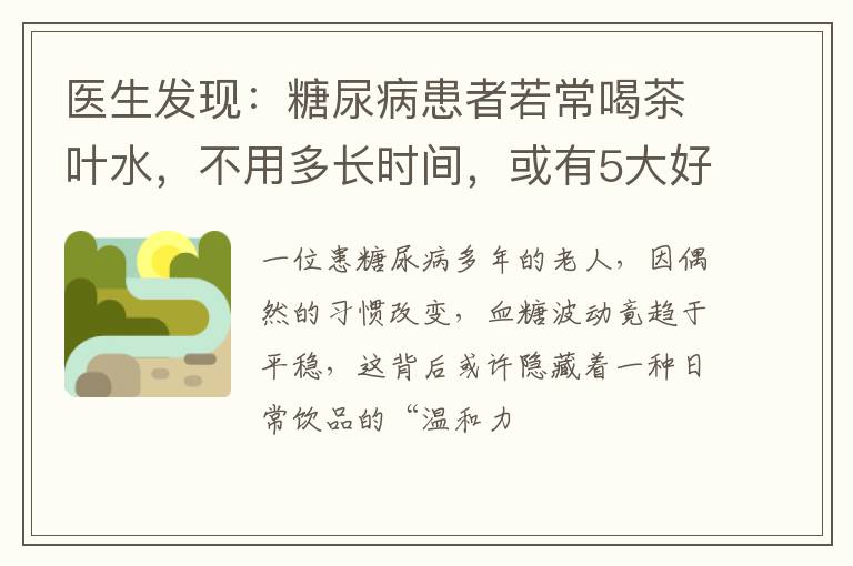 医生发现：糖尿病患者若常喝茶叶水，不用多长时间，或有5大好处