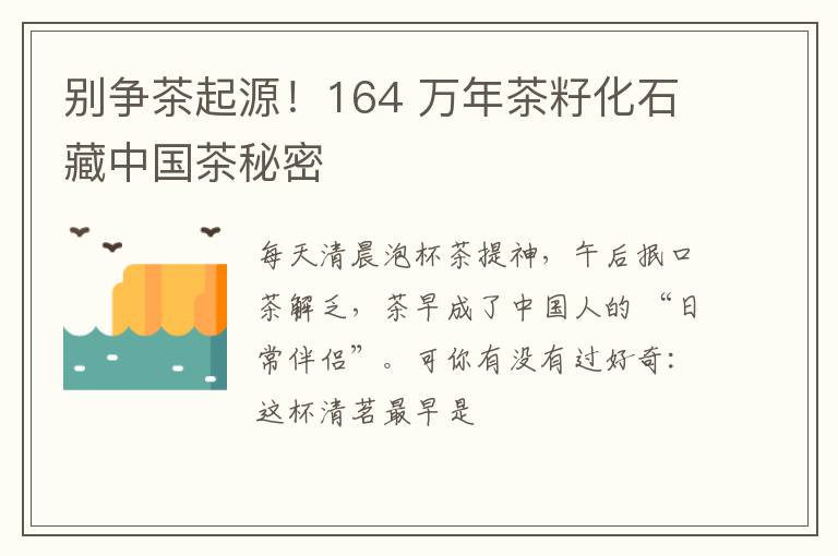 别争茶起源!164 万年茶籽化石藏中国茶秘密
