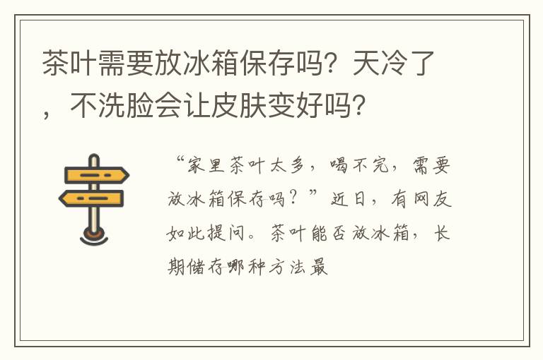 茶叶需要放冰箱保存吗？天冷了，不洗脸会让皮肤变好吗？