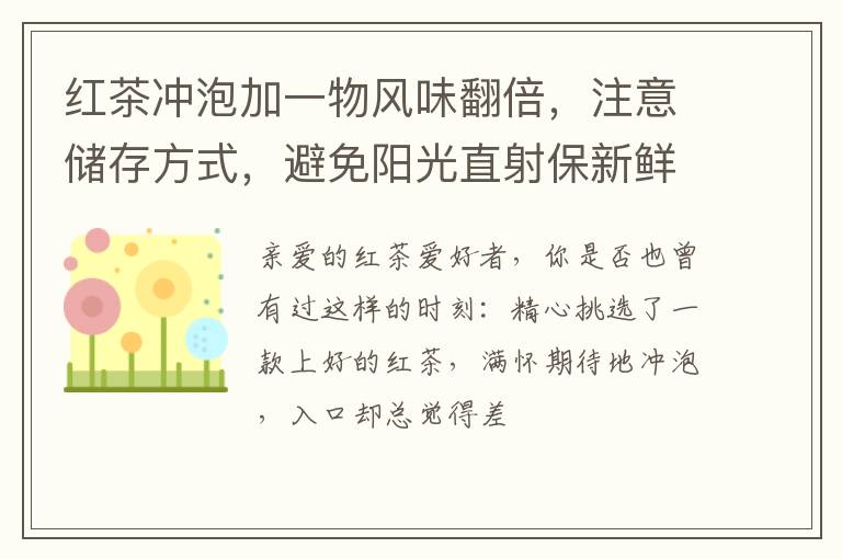 红茶冲泡加一物风味翻倍，注意储存方式，避免阳光直射保新鲜！