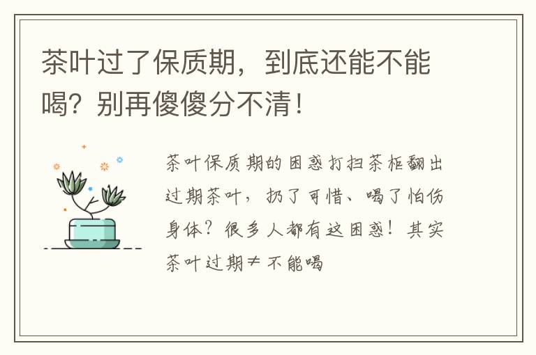 茶叶过了保质期，到底还能不能喝？别再傻傻分不清！