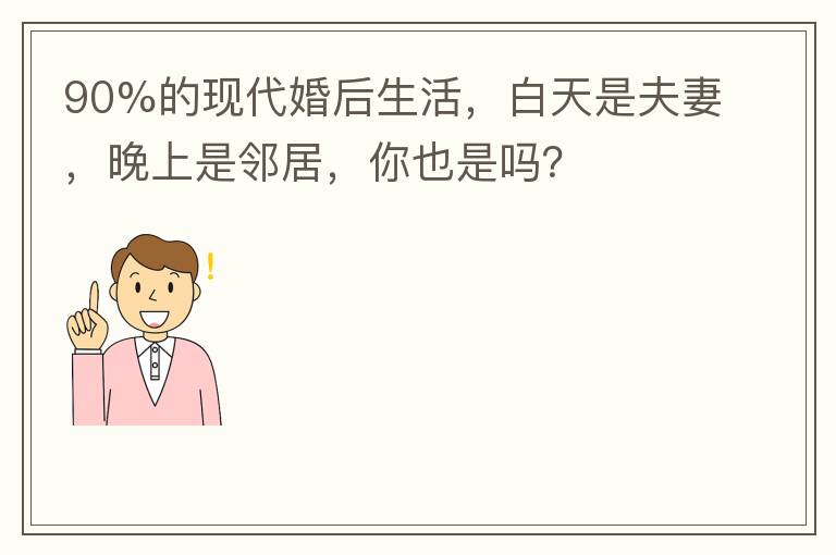 90%的现代婚后生活，白天是夫妻，晚上是邻居，你也是吗？