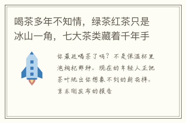 喝茶多年不知情，绿茶红茶只是冰山一角，七大茶类藏着千年手艺