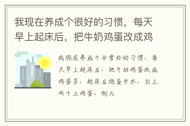 我现在养成个很好的习惯，每天早上起床后，把牛奶鸡蛋改成鸡蛋茶