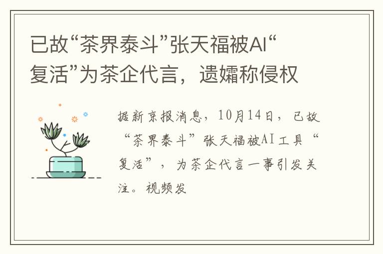 已故“茶界泰斗”张天福被AI“复活”为茶企代言，遗孀称侵权将起诉，儿子：曾授权茶企制作视频，已被约谈