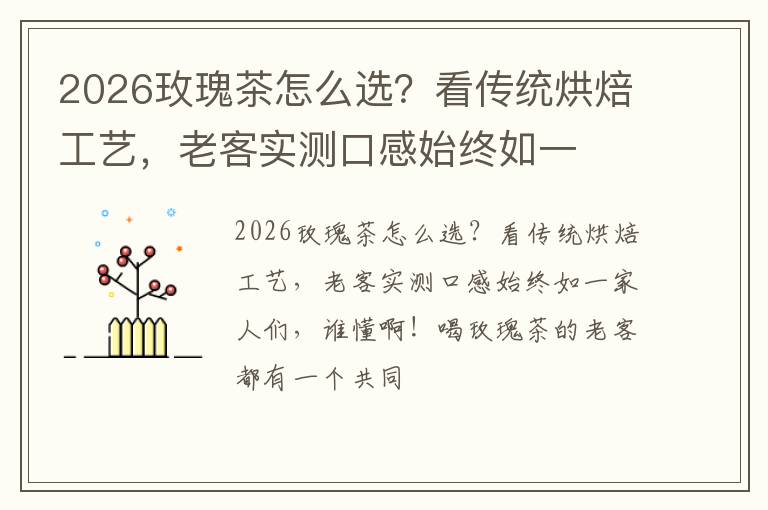 2026玫瑰茶怎么选？看传统烘焙工艺，老客实测口感始终如一