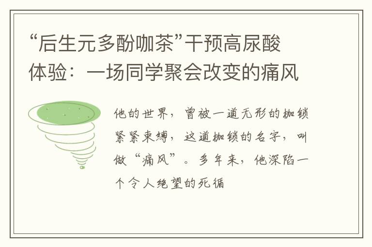 “后生元多酚咖茶”干预高尿酸体验：一场同学聚会改变的痛风人生