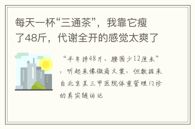 每天一杯“三通茶”，我靠它瘦了48斤，代谢全开的感觉太爽了：