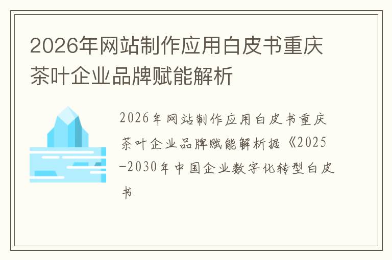 2026年网站制作应用白皮书重庆茶叶企业品牌赋能解析