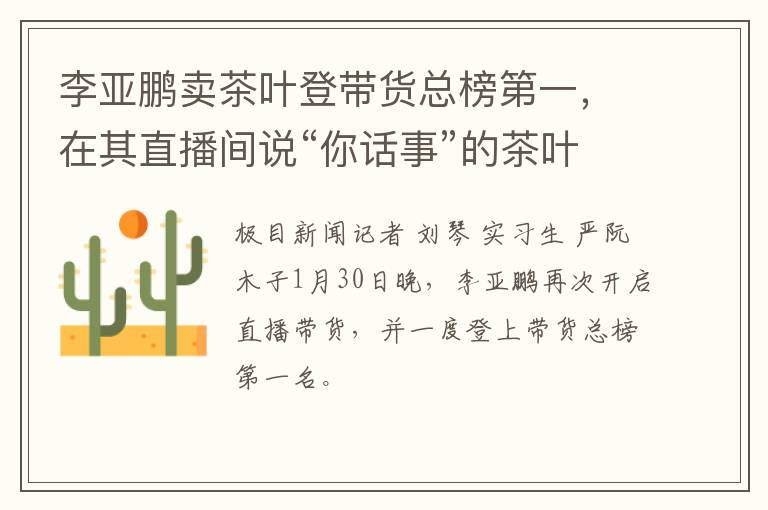 李亚鹏卖茶叶登带货总榜第一，在其直播间说“你话事”的茶叶老板意外走红，当事人回应