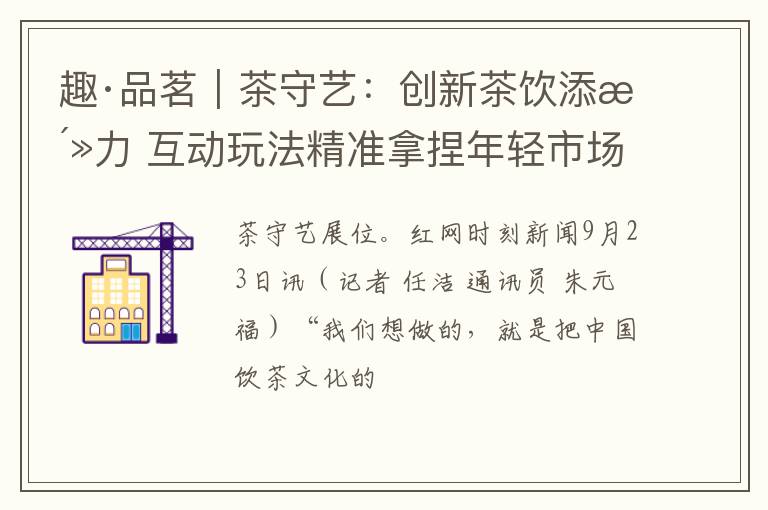 趣·品茗｜茶守艺：创新茶饮添活力 互动玩法精准拿捏年轻市场