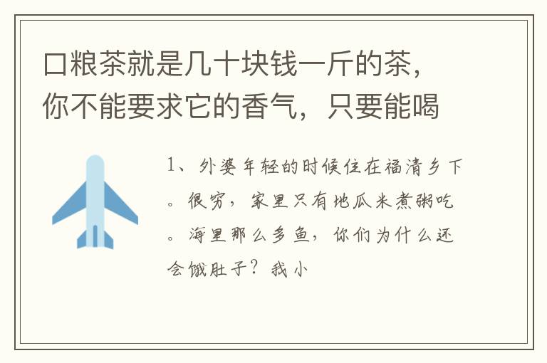 口粮茶就是几十块钱一斤的茶，你不能要求它的香气，只要能喝就行