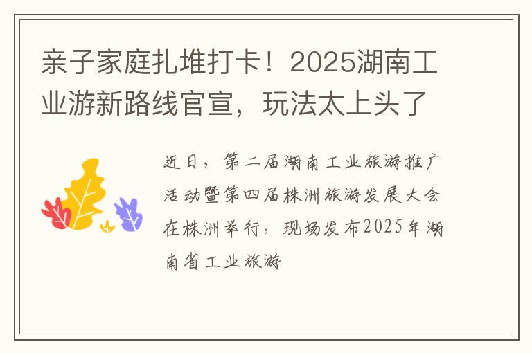 亲子家庭扎堆打卡！2025湖南工业游新路线官宣，玩法太上头了吧