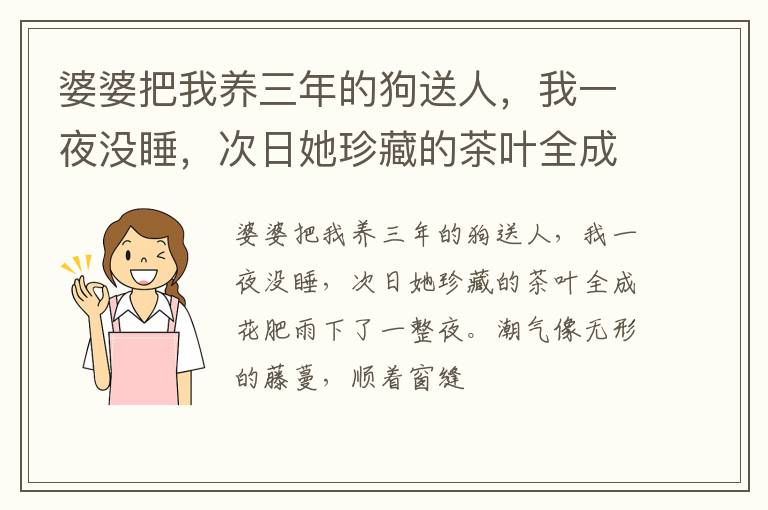 婆婆把我养三年的狗送人，我一夜没睡，次日她珍藏的茶叶全成花肥