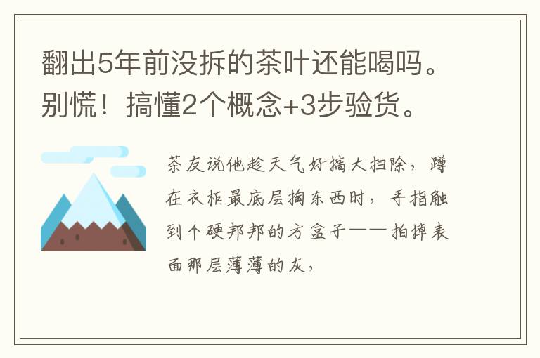 翻出5年前没拆的茶叶还能喝吗。别慌！搞懂2个概念+3步验货。