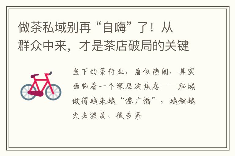 做茶私域别再 “自嗨” 了!从群众中来,才是茶店破局的关键