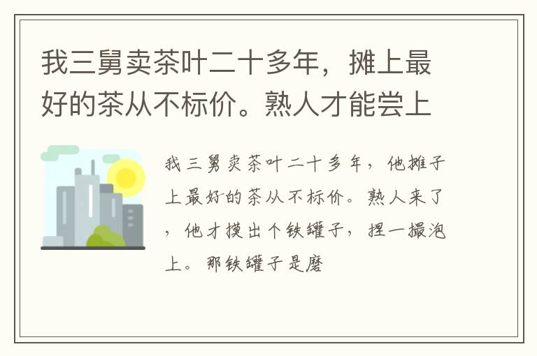 我三舅卖茶叶二十多年，摊上最好的茶从不标价。熟人才能尝上一口