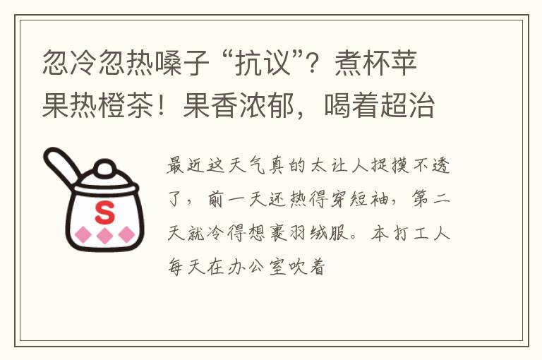 忽冷忽热嗓子 “抗议”?煮杯苹果热橙茶!果香浓郁,喝着超治愈
